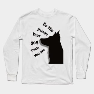 Be the person your dog thinks you are Long Sleeve T-Shirt